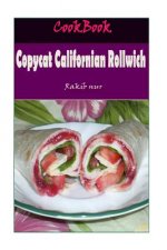 Copycat Californian Rollwich: 101 Delicious, Nutritious, Low Budget, Mouthwatering Copycat Californian Rollwich Cookbook