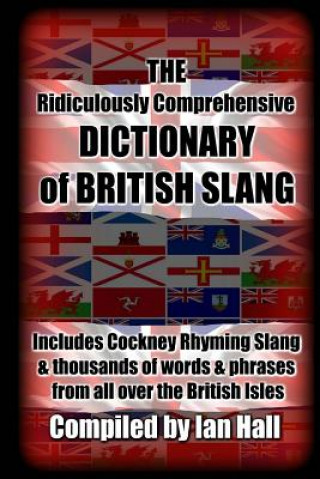 The Ridiculously Comprehensive Dictionary of British Slang: Includes Cockney Rhyming Slang