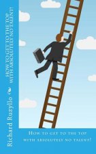 How To Get To The Top With Absolutely No Talent!