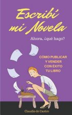Escribí Mi Novela. ?ahora Qué Hago?: Cómo Publicar Y Vender Con Éxito Tu Libro