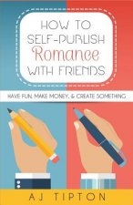 How to Self-Publish Romance with Friends: Have Fun, Make Money, & Create Something