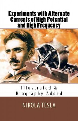 Experiments with Alternate Currents of High Potential and High Frequency: [Illustrated & Biography Added]