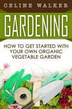Gardening: How to Get Started with Your Own Organic Vegetable Garden