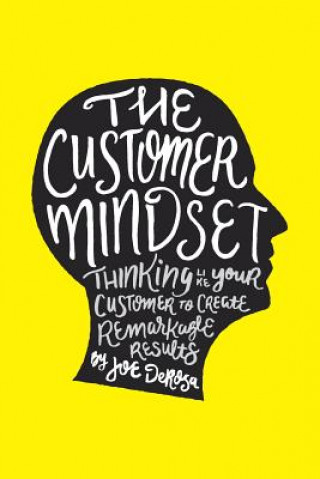 The Customer Mindset: Thinking Like Your Customer To Create Remarkable Results