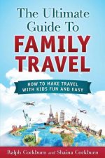 The Ultimate Guide To Family Travel: How To Make Travel With Kids Fun And Easy