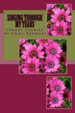 Singing Through My Tears: (Short Stories By Emma Thomas)