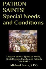 PATRON SAINTS! Special Needs and Conditions: Disease, Illness, Spiritual Needs, Social Issues, Family and Friends Volume 4