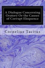 A Dialogue Concerning Oratory Or the Causes of Corrupt Eloquence