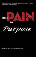 From Pain to Purpose: A Collection of Compelling True Stories To Inspire Light from the Darkness.