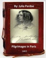 Pilgrimages in Paris (1857).By: Julia Pardoe