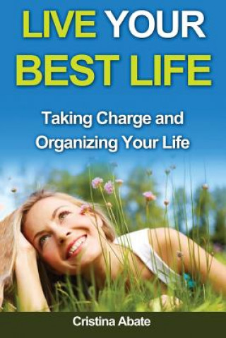 Live Your Best Life: Taking Charge and Organizing Your Life