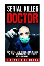 Serial Killer Doctor: Top 10 Most Evil Doctor Serial Killers to Ever Live Learn The True Stories of Their Crimes: Murderer - Criminals Crime