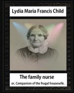 The Family Nurse. 1837, by Lydia Maria Child: The family nurse; or, Companion of the frugal housewife. [microform]
