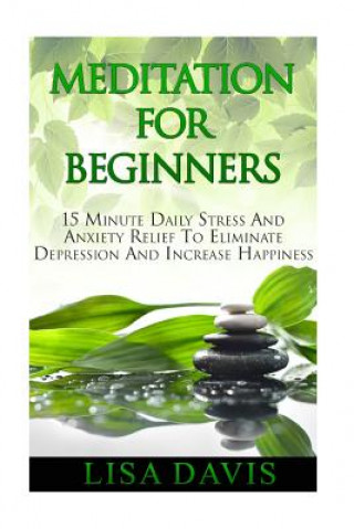 Meditation For Beginners: 15 Minute Daily Stress And Anxiety Relief To Eliminate Depression And Increase Happiness