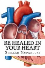 Be Healed in Your Heart: Be Healed from a Heart Condition