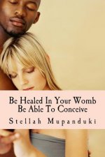 Be Healed in Your Womb: Be Able to Conceive