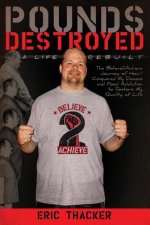 Pounds Destroyed, A Life Rebuilt: The Believe 2 Achieve Journey of How I Conquered My Demons and Food Addiction To Restore My Quality of Life.