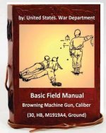 Basic Field Manual: Browning Machine Gun, Caliber .30, HB, M1919A4, Ground