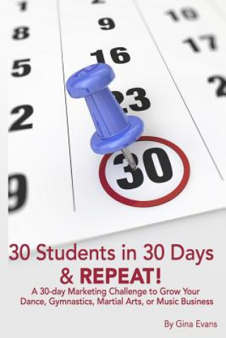 30 Students in 30 Days & Repeat: A 30-day Marketing Challenge to Grow Your Dance, Gymnastics, Martial Arts, or Music Business