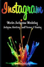 Instagram: Master Instagram Marketing - Instagram Advertising, Small Business and Branding