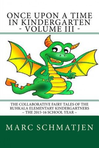 Once Upon a Time in Kindergarten - Volume III: The Collaborative Fairy Tales of the Ruhkala Elementary Kindergartners - The 2015-16 School Year