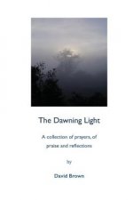 The Dawning Light: The Dawning Light is a collection of prayers that seek to express my faith and my love of God and His purposes. They r