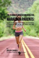 The 15 Minute Meditation Guide for Marathons Parents: Teaching Your Kids Meditation to Enhance Their Performance by Controlling Their Emotions and Sta