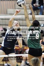 The 15 Minute Meditation Guide for Volleyball Parents: Teaching Your Kids Meditation to Enhance Their Performance by Controlling Their Emotions and St