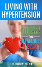 Living With Hypertension: 10 Simple Steps to a Healthier Heart