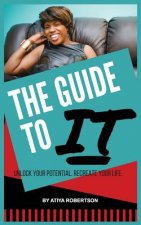 The Guide to IT: Unlock Your Potential. Recreate Your Life.