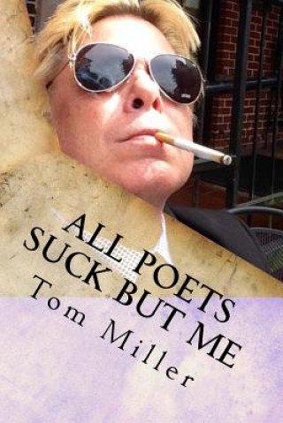 Tom Miller - All Poets Suck But Me: Why Am I Sad