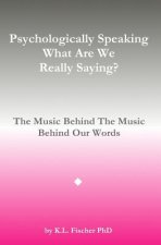 Psychologically Speaking What Are We Really Saying?: The Music Behind The Music Behind The Words