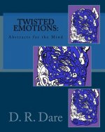 Twisted Emotions: Abstracts for the Mind: Twisted Emotions: Abstracts for the Mind