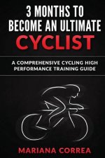 3 MONTHS To BECOME AN ULTIMATE CYCLIST: a COMPREHENSIVE CYCLING HIGH PERFORMANCE TRAINING GUIDE