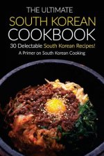 The Ultimate South Korean Cookbook, 30 Delectable South Korean Recipes!: A Primer on South Korean Cooking