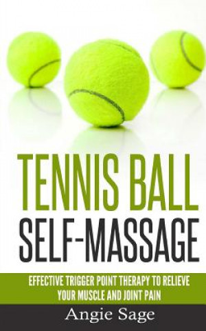 Tennis Ball Self-Massage: Effective Trigger Point Therapy to Relieve Your Muscle and Joint Pain