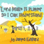 Lord Make It Plainer Parts I, II & III: So I Can Understand