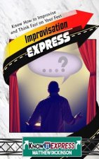 Improvisation Express: Know How to Improvise and Think Fast on Your Feet