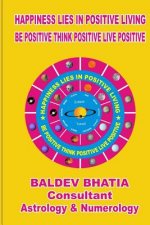 Happiness Lies In Positive Living: Be Postive Think Positve Live Positve