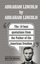 Abraham Lincoln By Abraham Lincoln: The 10 best quotations from the Father of the American freedom. . Each quotation is explained to deliver the exact