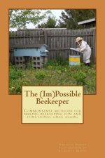 The (Im)Possible Beekeeper: Commonsense methods of making beekeeping fun and functional once again.