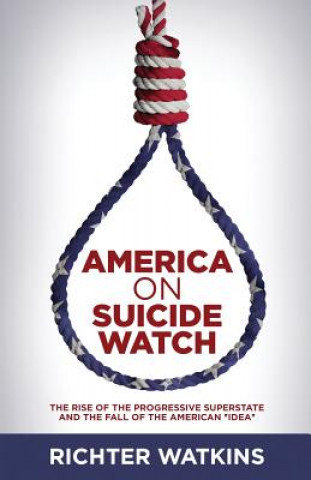 America On Suicide Watch: The Rise Of The Progressive Superstate And The Fall Of The American 