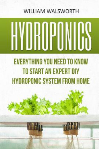 Hydroponics: Everything You Need to Know to Start an Expert DIY Hydroponic System from Home (William Walsworth)(Miękka)