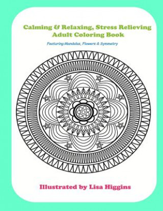 Calming & Relaxing Stress Relieving Adult Coloring In Book: Featuring Flowers, Mandalas & Symmetrical Pattersn