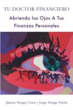 Tu Doctor Financiero: Abriendo Los Ojos A Tus Finanzas Personales: Tu Doctor Financiero: Abriendo Los Ojos A Tus Finanzas Personales
