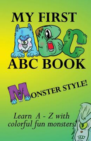 My first ABC book, Monster Style!: Learn the alphabet with colorful, fun, cool monsters!