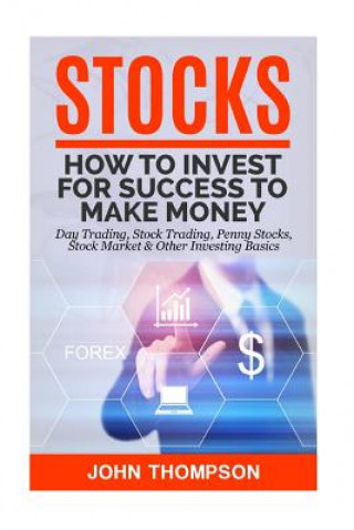 Stocks: How to Invest For Success To Make Money - Day Trading, Stock Trading, Penny Stocks, Stock Market & Other Investing Bas