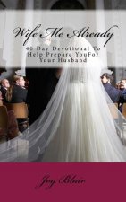 Wife Me Already: 40 Day Devotional to Help Prepare You for Your Husband