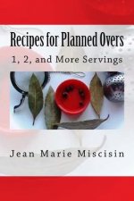 Recipes for Planned Overs: 1, 2, and More Servings