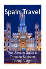 Spain Travel: The Ultimate Guide to Travel to Spain on Cheap Budget: Spain Travel, Spain Travel Book, Spain Travel Guide, Spain Trav